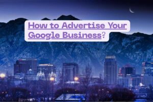 How to Advertise Your Google Business Profile in Google Ads for Salt Lake City